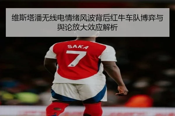 维斯塔潘无线电情绪风波背后红牛车队博弈与舆论放大效应解析
